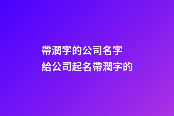 帶潤字的公司名字 給公司起名帶潤字的-第1張-公司起名-玄機派